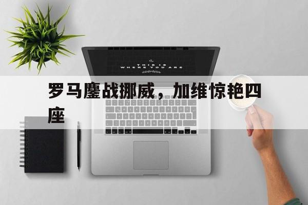 包含罗马鏖战挪威,加维惊艳四座的词条 包含罗马鏖战挪威,加维惊艳四座的词条